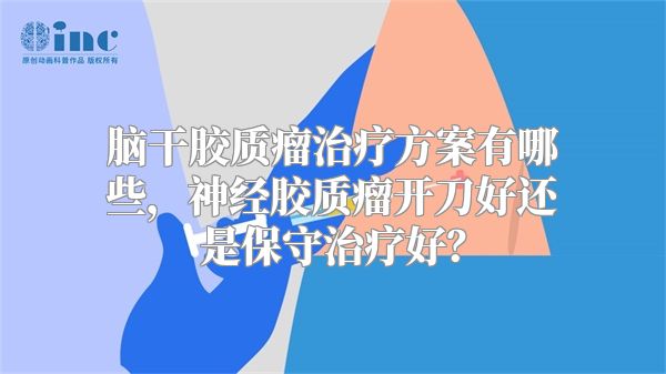 脑干胶质瘤治疗方案有哪些，神经胶质瘤开刀好还是保守治疗好？