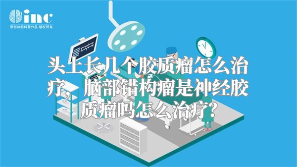 头上长几个胶质瘤怎么治疗，脑部错构瘤是神经胶质瘤吗怎么治疗？