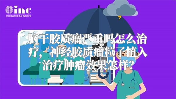 脑干胶质瘤严重吗怎么治疗，神经胶质瘤粒子植入治疗肿瘤效果怎样？