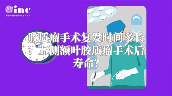 胶质瘤手术复发时间多长？左侧额叶胶质瘤手术后寿命？