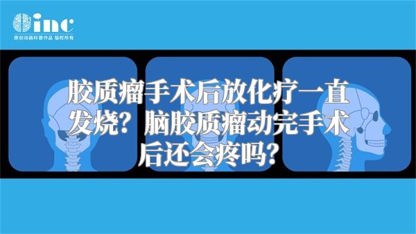 胶质瘤手术后放化疗一直发烧？脑胶质瘤动完手术后还会疼吗？