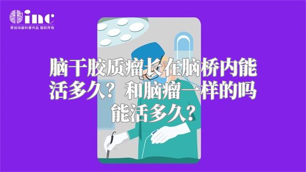 脑干胶质瘤长在脑桥内能活多久？和脑瘤一样的吗能活多久？