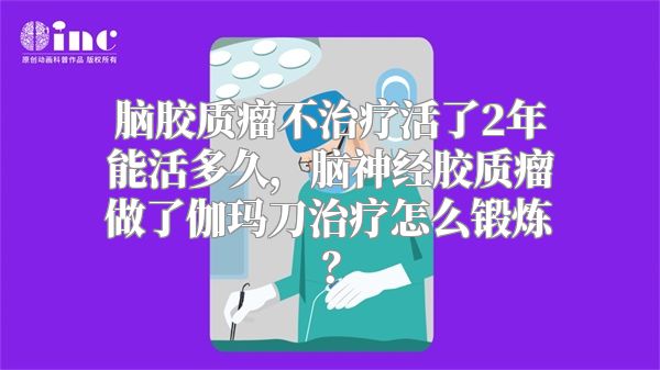 脑胶质瘤不治疗活了2年能活多久，脑神经胶质瘤做了伽玛刀治疗怎么锻炼？