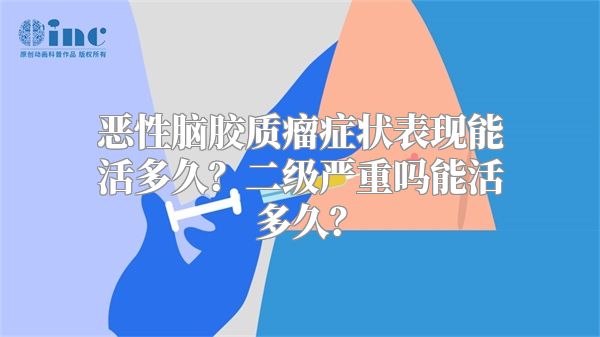 恶性脑胶质瘤症状表现能活多久？二级严重吗能活多久？