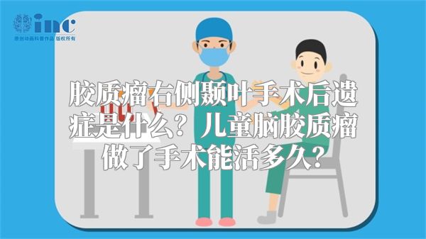 胶质瘤右侧颞叶手术后遗症是什么？儿童脑胶质瘤做了手术能活多久？