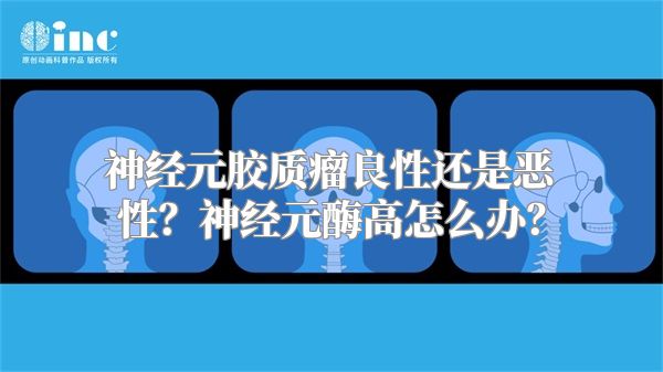 神经元胶质瘤良性还是恶性？神经元酶高怎么办？