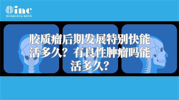 胶质瘤后期发展特别快能活多久？有良性肿瘤吗能活多久？