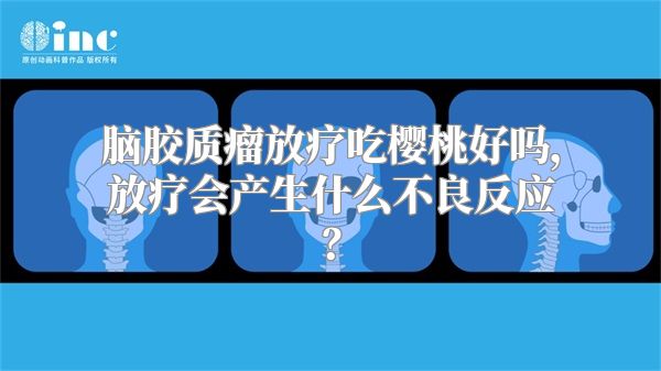 脑胶质瘤放疗吃樱桃好吗，放疗会产生什么不良反应？