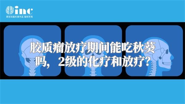 胶质瘤放疗期间能吃秋葵吗，2级的化疗和放疗？