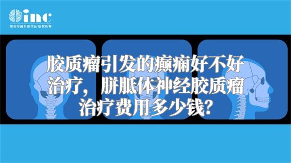 胶质瘤引发的癫痫好不好治疗，胼胝体神经胶质瘤治疗费用多少钱？