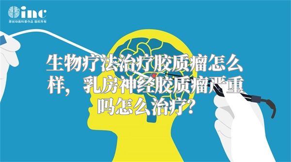 生物疗法治疗胶质瘤怎么样，乳房神经胶质瘤严重吗怎么治疗？