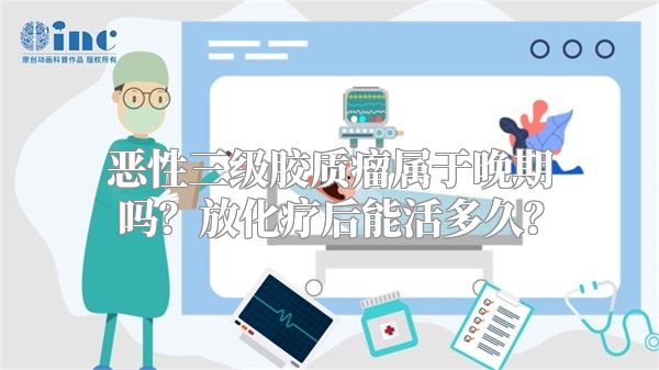 恶性三级胶质瘤属于晚期吗？放化疗后能活多久？