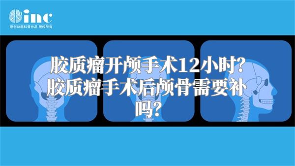 胶质瘤开颅手术12小时？胶质瘤手术后颅骨需要补吗？