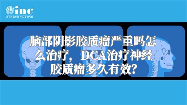 脑部阴影胶质瘤严重吗怎么治疗，DCA治疗神经胶质瘤多久有效？