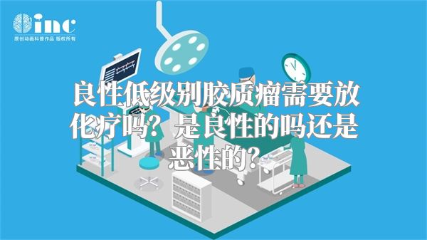 良性低级别胶质瘤需要放化疗吗？是良性的吗还是恶性的？