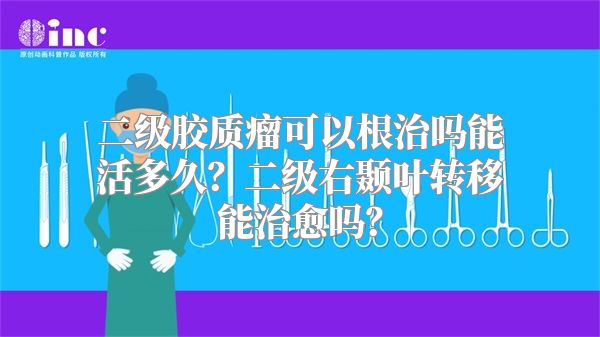 二级胶质瘤可以根治吗能活多久？二级右颞叶转移能治愈吗？