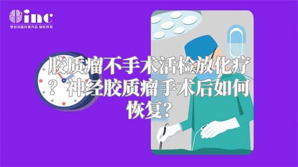 胶质瘤不手术活检放化疗？神经胶质瘤手术后如何恢复？