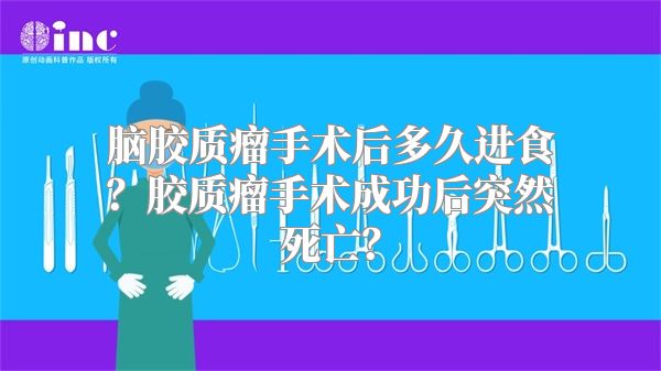 脑胶质瘤手术后多久进食？胶质瘤手术成功后突然死亡？