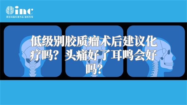 低级别胶质瘤术后建议化疗吗？头痛好了耳鸣会好吗？