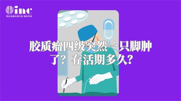 胶质瘤四级突然一只脚肿了？存活期多久？