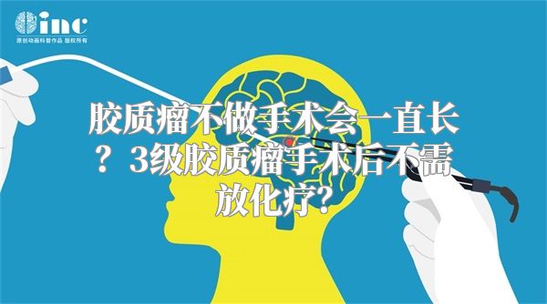 胶质瘤不做手术会一直长？3级胶质瘤手术后不需放化疗？