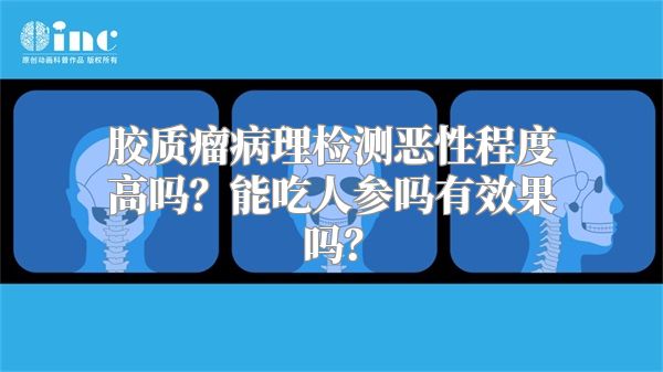 胶质瘤病理检测恶性程度高吗？能吃人参吗有效果吗？