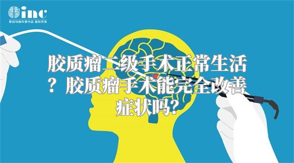 胶质瘤二级手术正常生活？胶质瘤手术能完全改善症状吗？