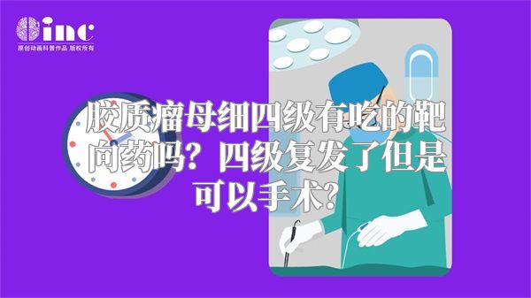 胶质瘤母细四级有吃的靶向药吗？四级复发了但是可以手术？