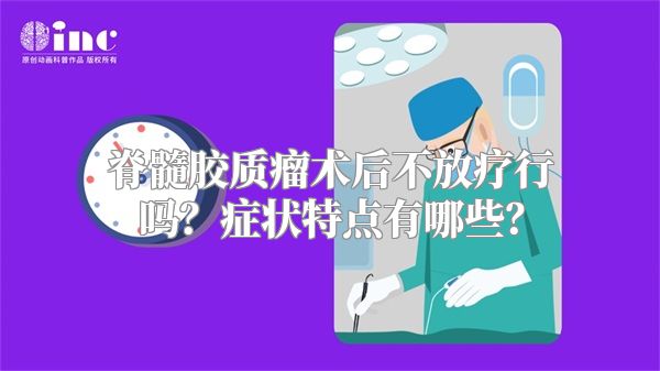 脊髓胶质瘤术后不放疗行吗？症状特点有哪些？