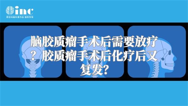 脑胶质瘤手术后需要放疗？胶质瘤手术后化疗后又复发？