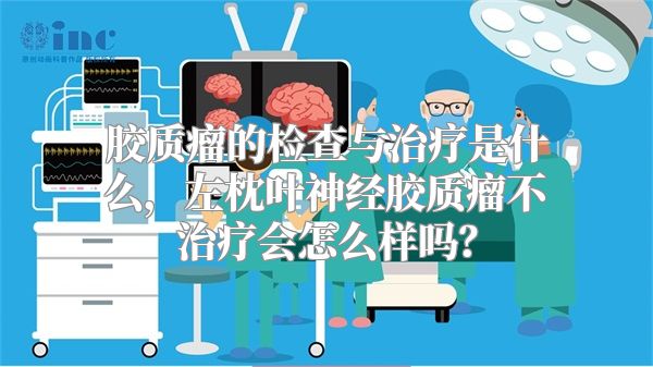 胶质瘤的检查与治疗是什么，左枕叶神经胶质瘤不治疗会怎么样吗？