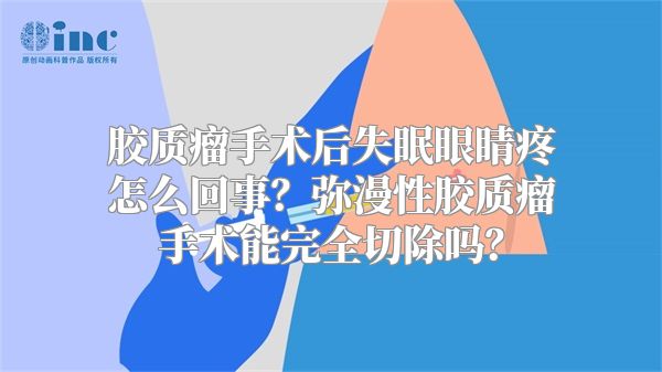 胶质瘤手术后失眠眼睛疼怎么回事？弥漫性胶质瘤手术能完全切除吗？