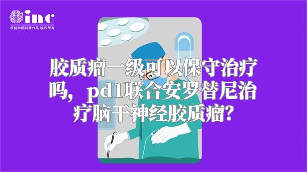 胶质瘤一级可以保守治疗吗，pd1联合安罗替尼治疗脑干神经胶质瘤？