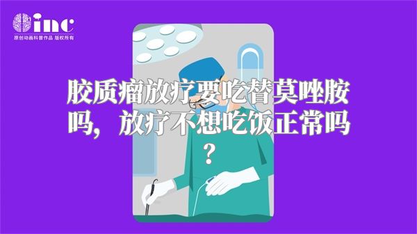 胶质瘤放疗要吃替莫唑胺吗，放疗不想吃饭正常吗？