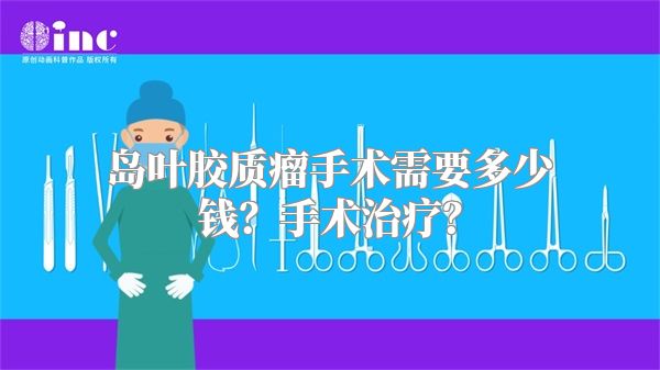 岛叶胶质瘤手术需要多少钱？手术治疗？