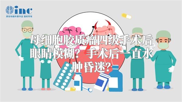 母细胞胶质瘤四级手术后眼睛模糊？手术后一直水肿昏迷？