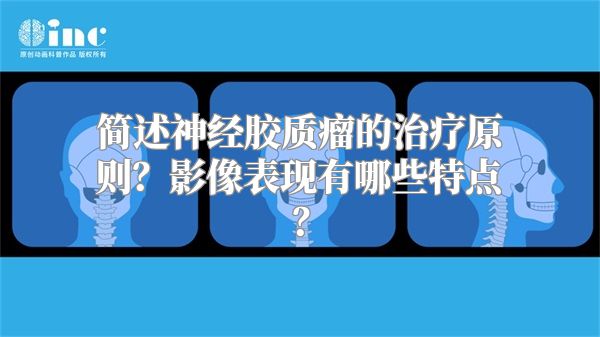 简述神经胶质瘤的治疗原则？影像表现有哪些特点？