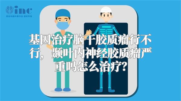 基因治疗脑干胶质瘤行不行，颞叶内神经胶质瘤严重吗怎么治疗？