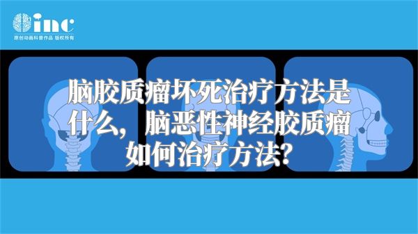 脑胶质瘤坏死治疗方法是什么，脑恶性神经胶质瘤如何治疗方法？