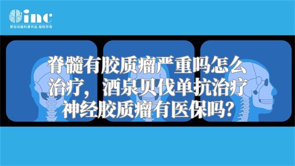 脊髓有胶质瘤严重吗怎么治疗，酒泉贝伐单抗治疗神经胶质瘤有医保吗？