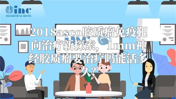 2018asco胶质瘤免疫靶向治疗新探索，1mm神经胶质瘤要治疗吗能活多久？