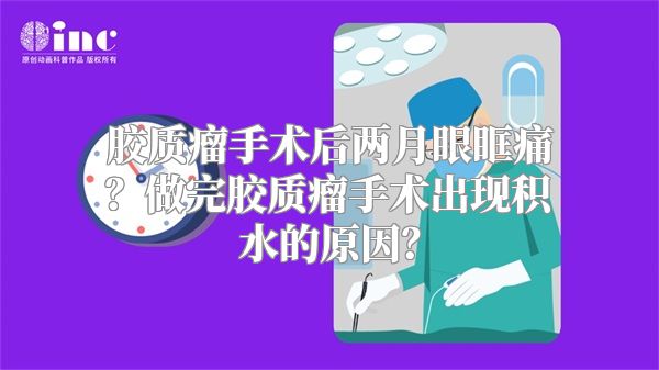 胶质瘤手术后两月眼眶痛？做完胶质瘤手术出现积水的原因？