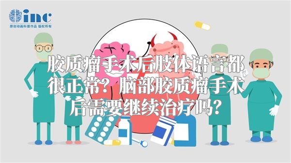 胶质瘤手术后肢体语言都很正常？脑部胶质瘤手术后需要继续治疗吗？