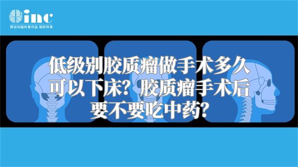 低级别胶质瘤做手术多久可以下床？胶质瘤手术后要不要吃中药？