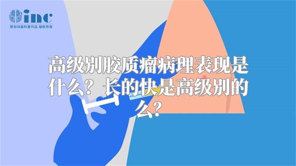 高级别胶质瘤病理表现是什么？长的快是高级别的么？