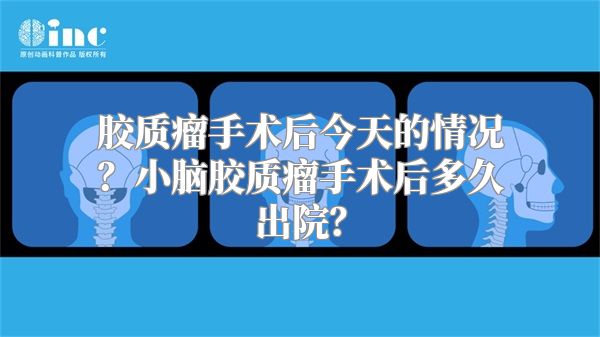 胶质瘤手术后今天的情况？小脑胶质瘤手术后多久出院？