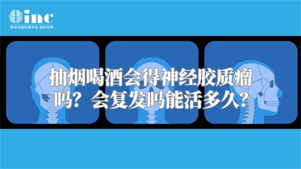 抽烟喝酒会得神经胶质瘤吗？会复发吗能活多久？