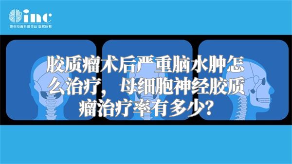 胶质瘤术后严重脑水肿怎么治疗，母细胞神经胶质瘤治疗率有多少？