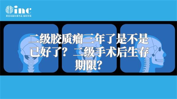 二级胶质瘤三年了是不是已好了？二级手术后生存期限？