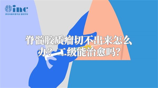 脊髓胶质瘤切不出来怎么办？二级能治愈吗？